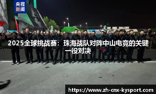 2025全球挑战赛：珠海战队对阵中山电竞的关键一役对决